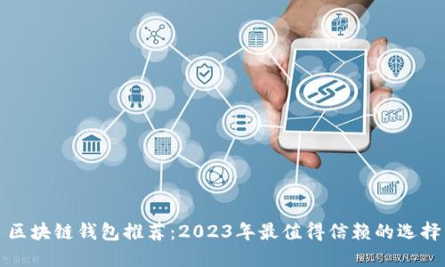 区块链钱包推荐：2023年最值得信赖的选择