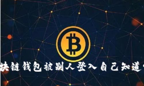 区块链钱包被别人登入自己知道吗？