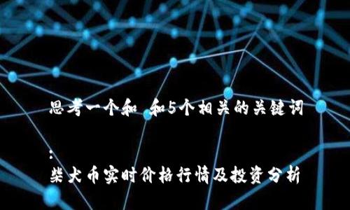 思考一个和 和5个相关的关键词

:
柴犬币实时价格行情及投资分析