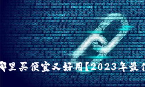 硬件钱包在哪里买便宜又好用？2023年最佳选择与推荐