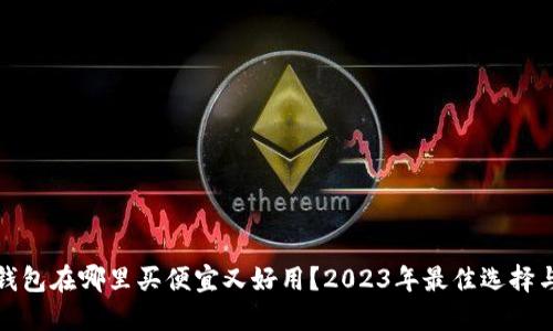 硬件钱包在哪里买便宜又好用？2023年最佳选择与推荐
