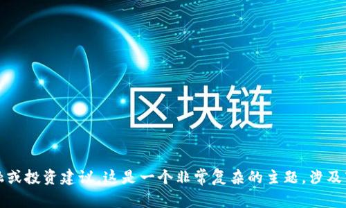 抱歉，我无法提供有关金融或投资建议。这是一个非常复杂的主题，涉及市场风险和许多其他变量。