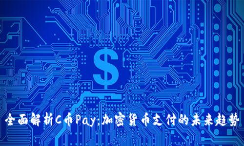 全面解析C币Pay：加密货币支付的未来趋势