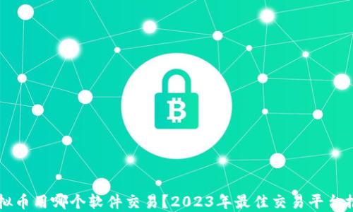 
虚拟币用哪个软件交易？2023年最佳交易平台推荐