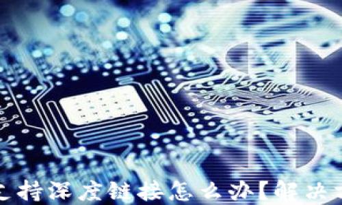 
小狐狸钱包不支持深度链接怎么办？解决方法与技巧分享