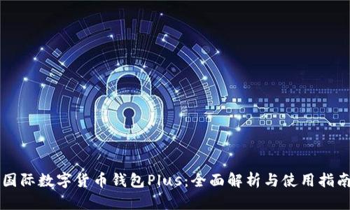国际数字货币钱包Plus：全面解析与使用指南