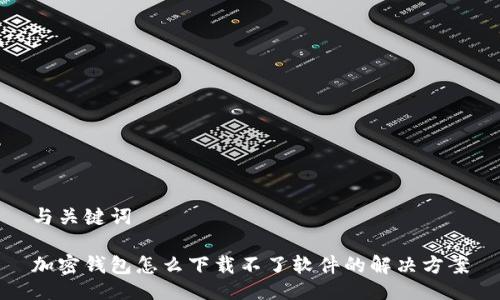 与关键词

加密钱包怎么下载不了软件的解决方案