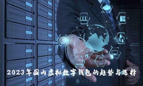 2023年国内虚拟数字钱包的趋势与选择