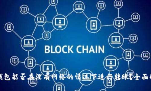 冷钱包能否在没有网络的情况下进行转账？全面解析