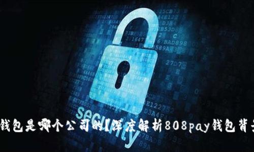: 808pay钱包是哪个公司的？深度解析808pay钱包背景与安全性
