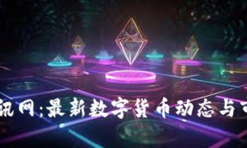 币圈资讯网：最新数字货币动态与市场分析