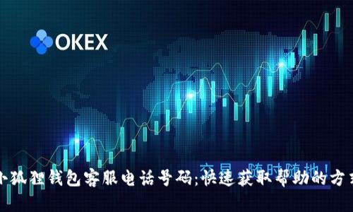 小狐狸钱包客服电话号码：快速获取帮助的方式