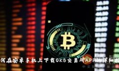如何在安卓手机上下载OKB交易所APP的详细指南