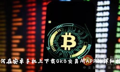 如何在安卓手机上下载OKB交易所APP的详细指南