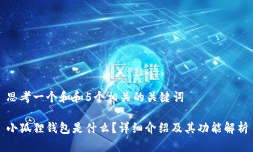 思考一个和和5个相关的关键词

小狐狸钱包是什么？详细介绍及其功能解析