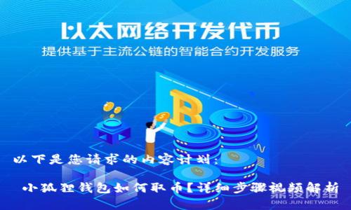 以下是您请求的内容计划：

 小狐狸钱包如何取币？详细步骤视频解析