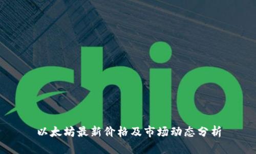 以太坊最新价格及市场动态分析