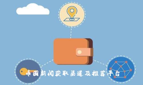 币圈新闻获取渠道及推荐平台