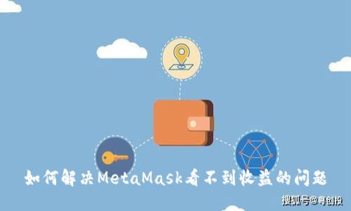 如何解决MetaMask看不到收益的问题