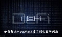 如何解决MetaMask看不到收益的问题