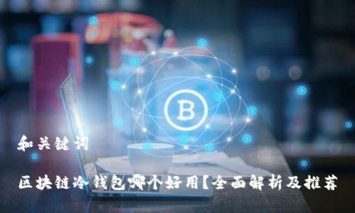 和关键词

区块链冷钱包哪个好用？全面解析及推荐