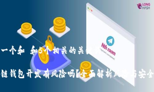 思考一个和 和5个相关的关键词

区块链钱包开发有风险吗？全面解析风险与安全措施