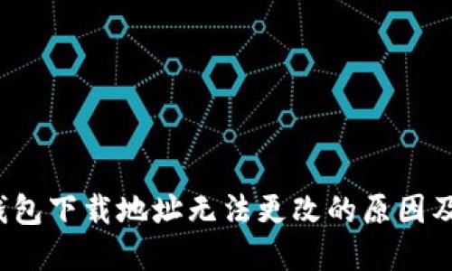  比特派钱包下载地址无法更改的原因及解决方法