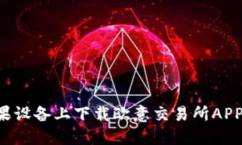 如何在苹果设备上下载欧意交易所APP：详尽指南