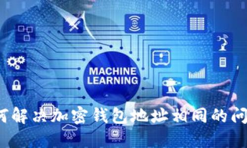 如何解决加密钱包地址相同的问题？