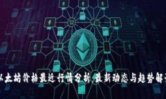 以太坊价格最近行情分析：最新动态与趋势解读