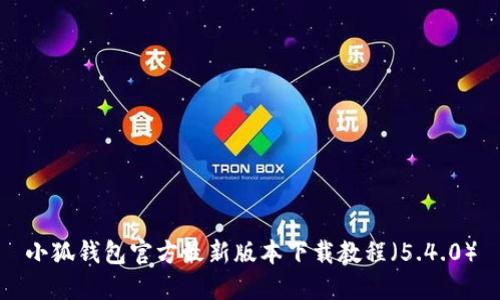 小狐钱包官方最新版本下载教程（5.4.0）