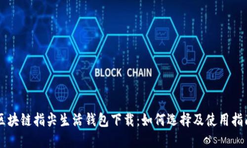 区块链指尖生活钱包下载：如何选择及使用指南