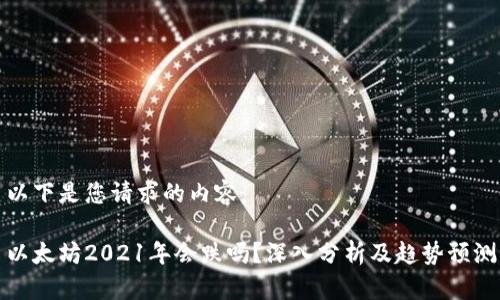 以下是您请求的内容：

以太坊2021年会跌吗？深入分析及趋势预测