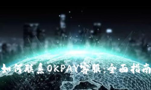 如何联系OKPAY客服：全面指南