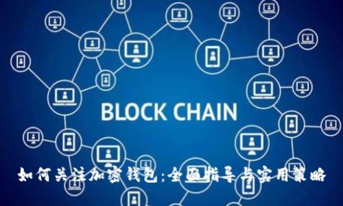 如何关注加密钱包：全面指导与实用策略