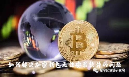 如何解决加密钱包无法安装软件的问题