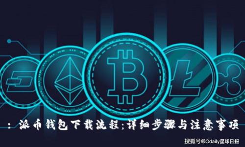: 派币钱包下载流程：详细步骤与注意事项