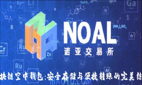   
区块链空中钱包：安全存储与便捷转账的完美结合