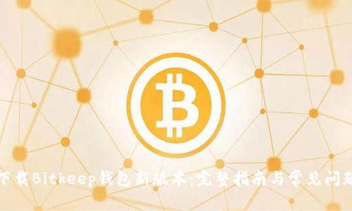 如何下载Bitkeep钱包新版本：完整指南与常见问题解答