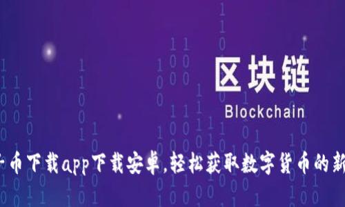  原子币下载app下载安卓，轻松获取数字货币的新选择