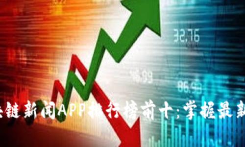 2023年区块链新闻APP排行榜前十：掌握最新动态的利器