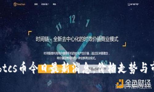 中本聪btcs币今日最新消息：价格走势与市场分析