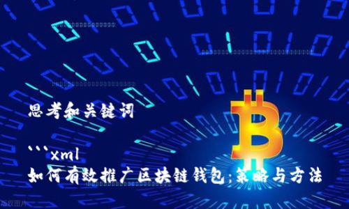 思考和关键词

```xml
如何有效推广区块链钱包：策略与方法