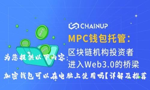 为您提供以下内容：

加密钱包可以在电脑上使用吗？详解及推荐