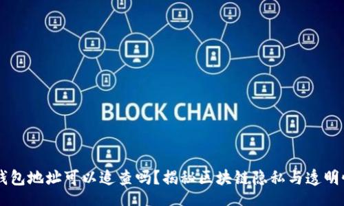 beyond

区块链钱包地址可以追查吗？揭秘区块链隐私与透明性的矛盾