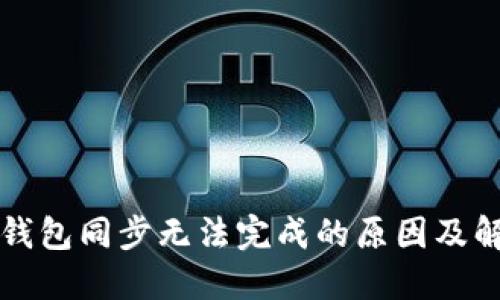 区块链钱包同步无法完成的原因及解决方案