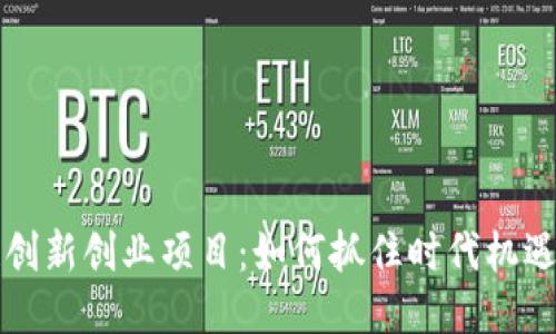 区块链创新创业项目：如何抓住时代机遇与挑战