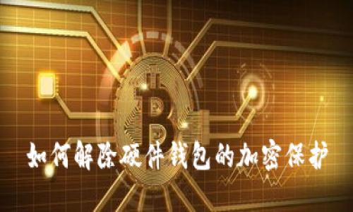 如何解除硬件钱包的加密保护