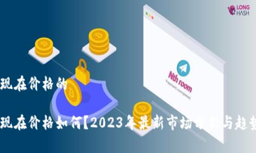 USDT现在价格的

USDT现在价格如何？2023年最新市场分析与趋势预测
