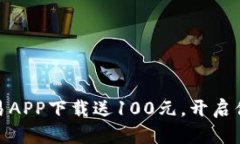 和关键词数字货币交易APP下载送100元，开启你的